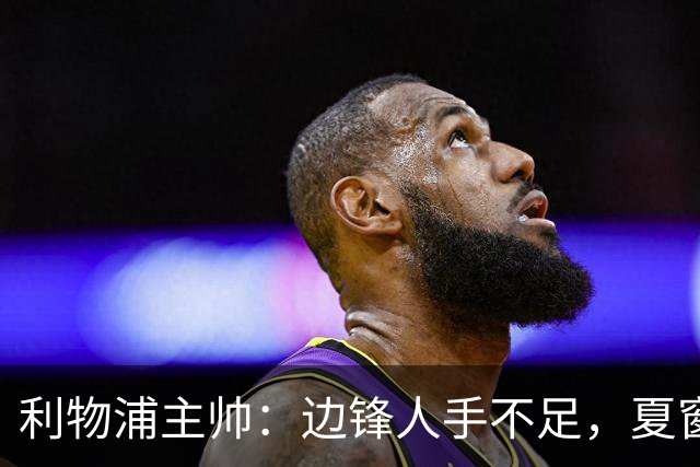 利物浦主帅：边锋人手不足，夏窗关闭前必须补强